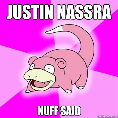 justin nassra nuff said  Slowpoke