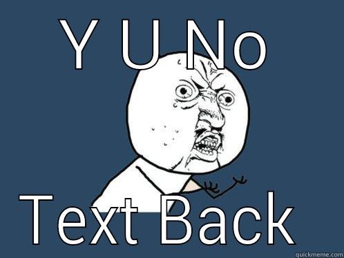 Y U NO TEXT BACK  Y U No
