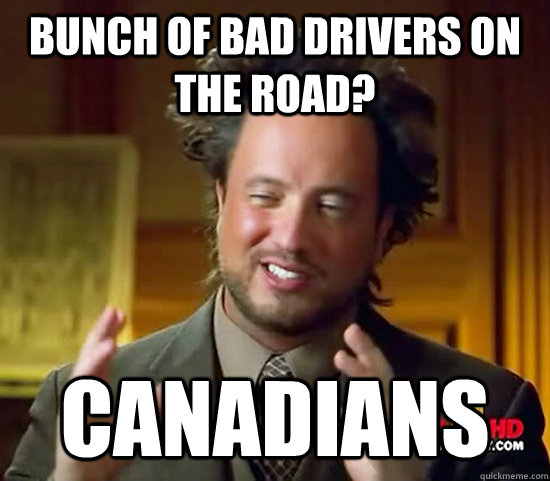 Bunch of bad drivers on the road? Canadians   Ancient Aliens