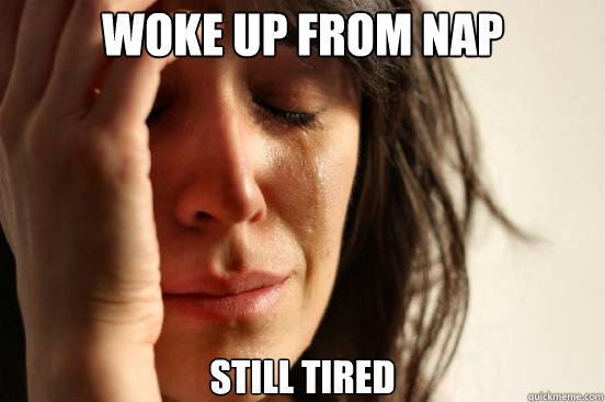 Woke up from nap Still Tired  First World Problems