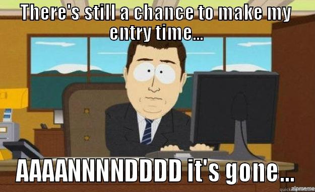 THERE'S STILL A CHANCE TO MAKE MY ENTRY TIME... AAAANNNNDDDD IT'S GONE... aaaand its gone