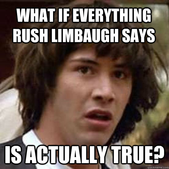 what if everything rush limbaugh says is actually true?  conspiracy keanu