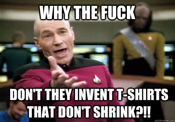 why the fuck don't they invent t-shirts that don't shrink?!!  Patrick Stewart WTF