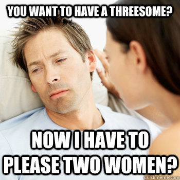 You want to have a threesome? Now I have to please two women?  Fortunate Boyfriend Problems