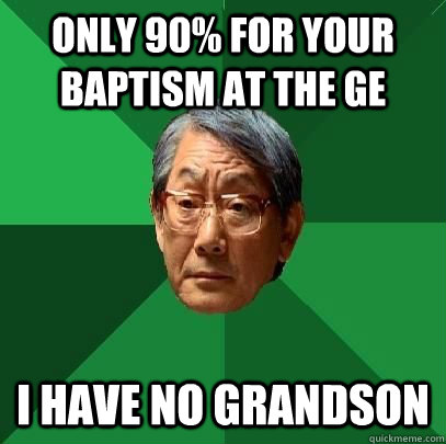 Only 90% for your baptism at the ge i have no grandson  High Expectations Asian Father