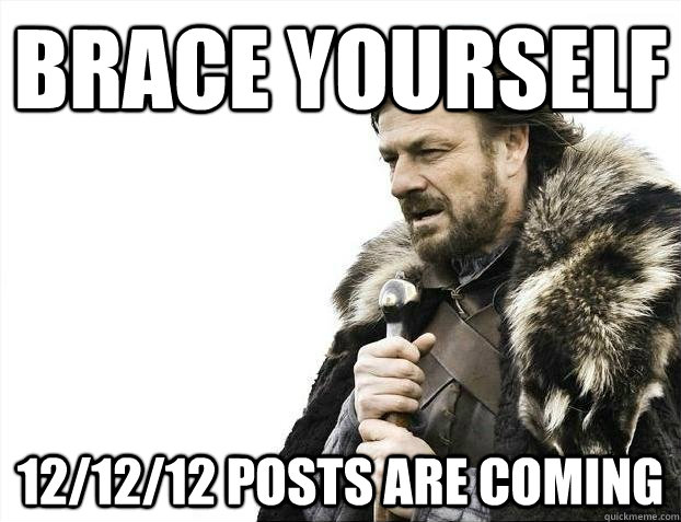 brace yourself 12/12/12 posts are coming - brace yourself 12/12/12 posts are coming  BRACEYOSELVES