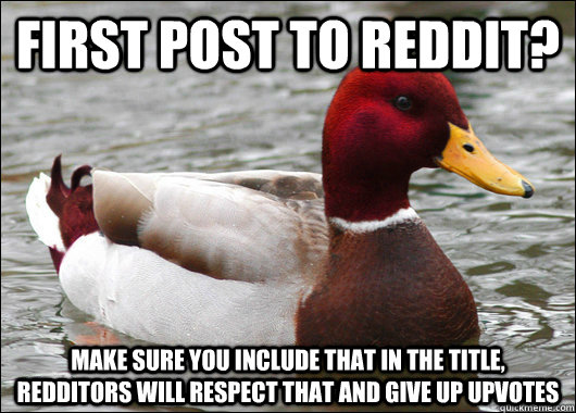 First Post to reddit? Make sure you include that in the title, redditors will respect that and give up upvotes  Malicious Advice Mallard