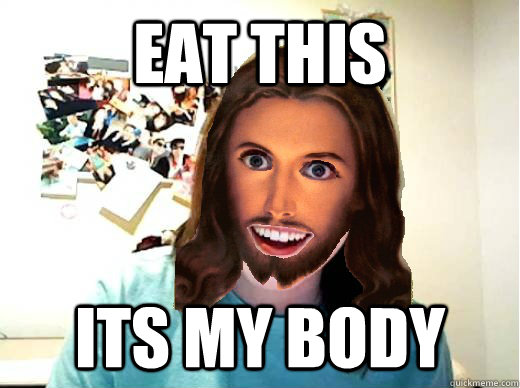 Eat this Its my body  Overly Attached Jesus