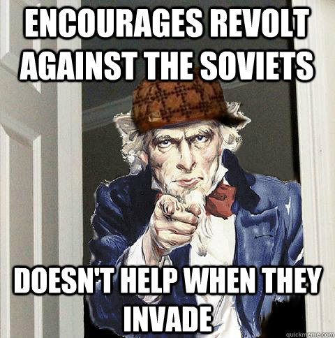 Encourages revolt against the soviets doesn't help when they invade  Scumbag Uncle Sam