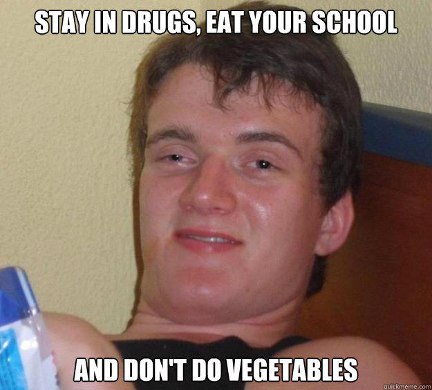 Stay In drugs, eat your school and don't do vegetables  10 Guy