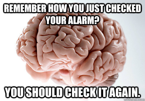 remember how you just checked your alarm? you should check it again.  Scumbag Brain
