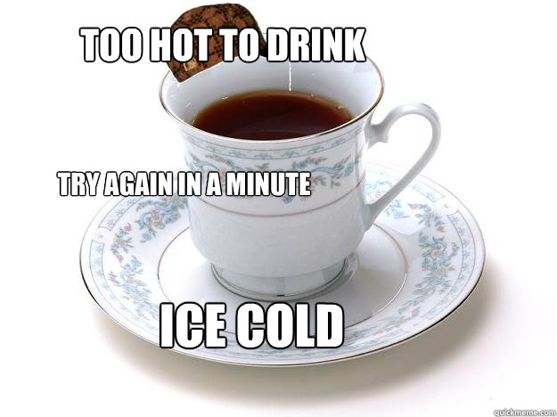 Too hot to drink try again in a minute Ice Cold - Too hot to drink try again in a minute Ice Cold  Scumbag TEa