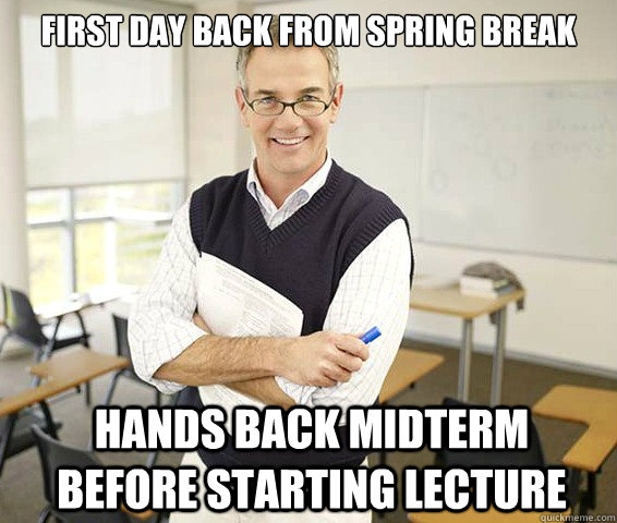 first day back from spring break hands back midterm before starting lecture  Good Guy College Professor