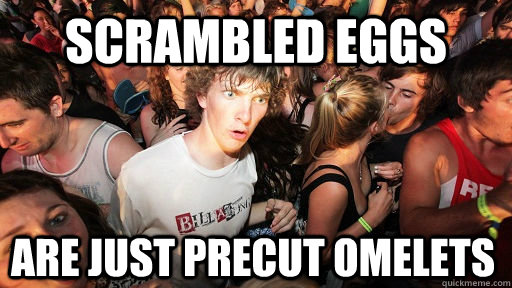Scrambled Eggs are just precut omelets  Sudden Clarity Clarence