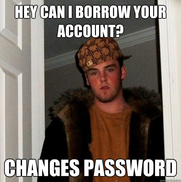 Hey can I borrow your account? Changes password  Scumbag Steve