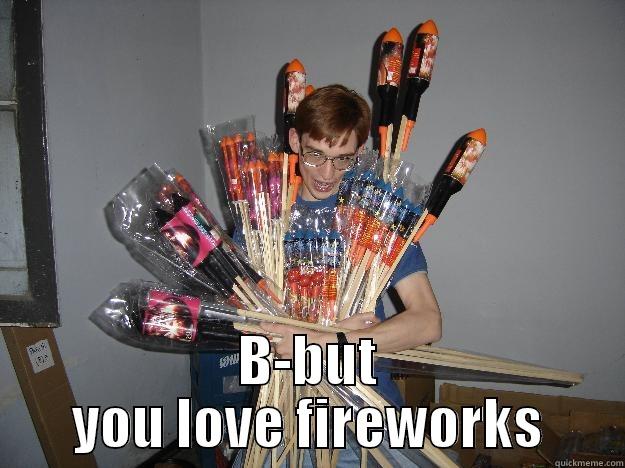  B-BUT YOU LOVE FIREWORKS Crazy Fireworks Nerd