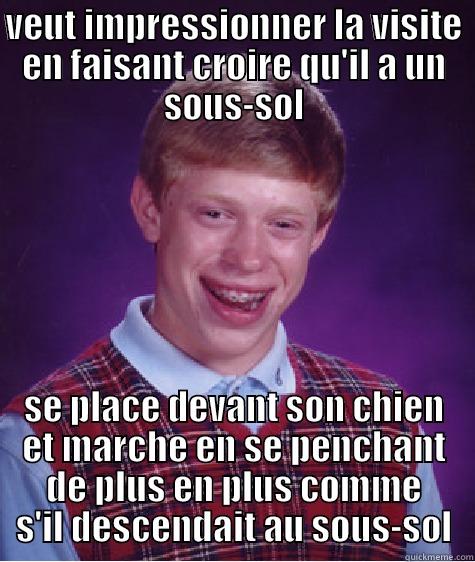 VEUT IMPRESSIONNER LA VISITE EN FAISANT CROIRE QU'IL A UN SOUS-SOL SE PLACE DEVANT SON CHIEN ET MARCHE EN SE PENCHANT DE PLUS EN PLUS COMME S'IL DESCENDAIT AU SOUS-SOL Bad Luck Brian