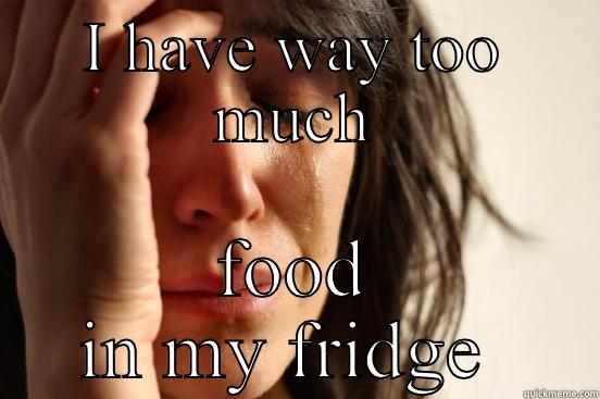 I HAVE WAY TOO MUCH FOOD IN MY FRIDGE  First World Problems