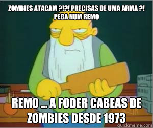 Zombies atacam ?!?! precisas de uma arma ?! 
Pega num remo
 Remo ... a foder cabeças de zombies desde 1973  Paddlin Jasper