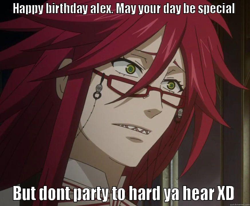 HAPPY BIRTHDAY ALEX. MAY YOUR DAY BE SPECIAL BUT DONT PARTY TO HARD YA HEAR XD Misc