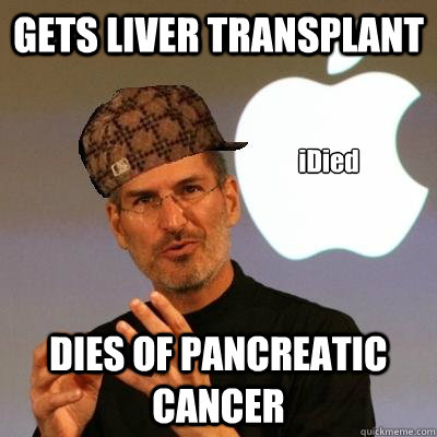 GETS LIVER TRANSPLANT DIES OF PANCREATIC CANCER iDied  Scumbag Steve Jobs