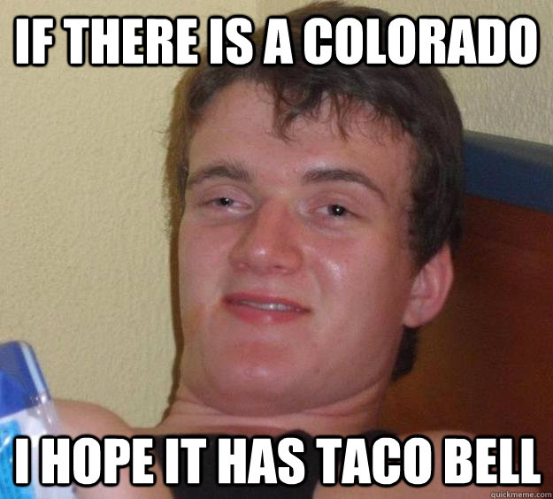 If there is a Colorado I hope it has Taco Bell - If there is a Colorado I hope it has Taco Bell  10 Guy