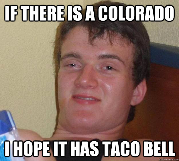 If there is a Colorado I hope it has Taco Bell  10 Guy