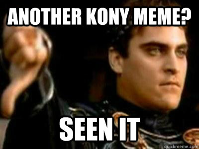 another kony meme? seen it  Downvoting Roman