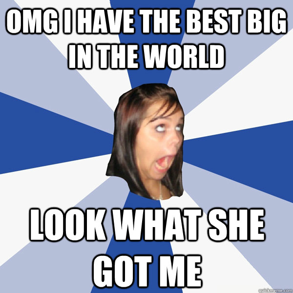 OMG I have the best big in the world look what she got me  Annoying Facebook Girl