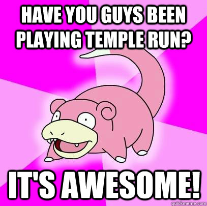 Have you guys been playing temple run? It's awesome!  Slowpoke