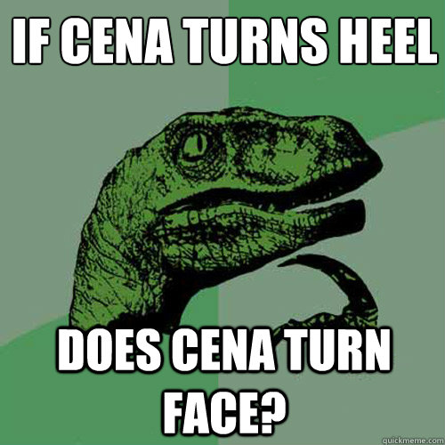 If Cena turns heel Does Cena turn face?  Philosoraptor