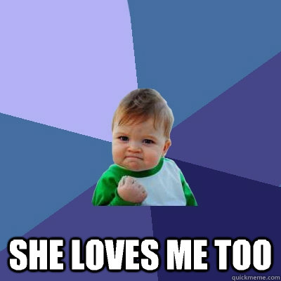 Told my best friend I've been in love with her for years
 she loves me too  Success Kid