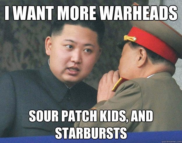 I want more warheads sour patch kids, and starbursts  Hungry Kim Jong Un