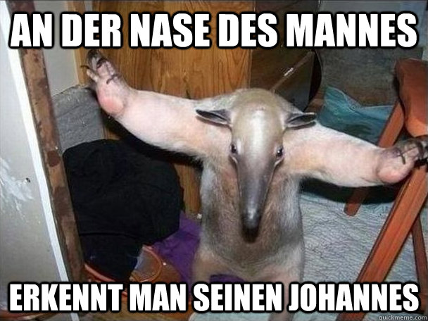 An der Nase des mannes erkennt man seinen johannes - An der Nase des mannes erkennt man seinen johannes  I got this
