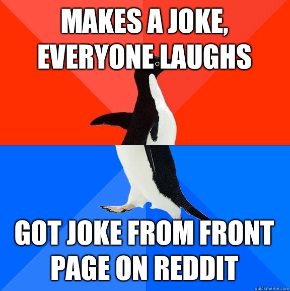 Makes a joke, everyone laughs Got joke from front page on reddit  Socially Awesome Awkward Penguin