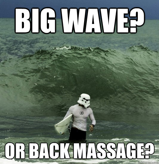 BIG WAVE? or Back Massage? - BIG WAVE? or Back Massage?  Surf Trooper