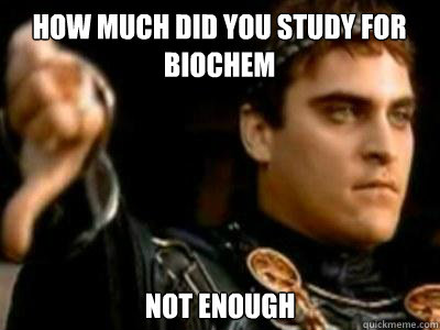 How much did you study for biochem NOT ENOUGH  Downvoting Roman