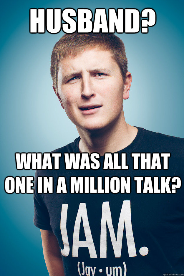 Husband? What was all that one in a million talk? - Husband? What was all that one in a million talk?  Jayum