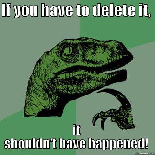 IF YOU HAVE TO DELETE IT,  IT SHOULDN'T HAVE HAPPENED! Philosoraptor