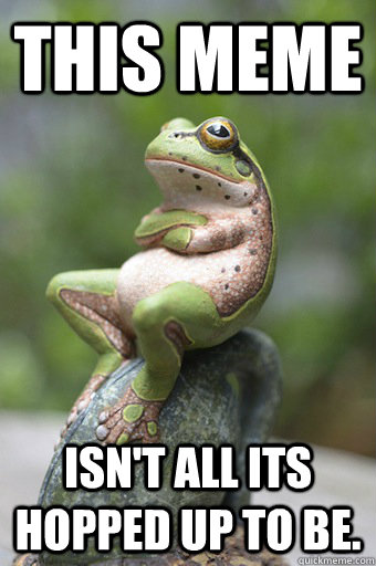 this meme isn't all its hopped up to be.  Unimpressed Frog