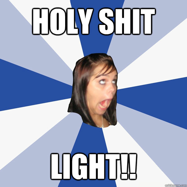 Holy Shit LIGHT!!  Annoying Facebook Girl