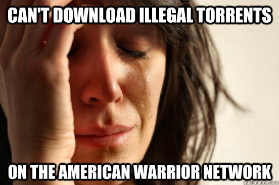 Can't download illegal torrents on the american warrior network  First World Problems