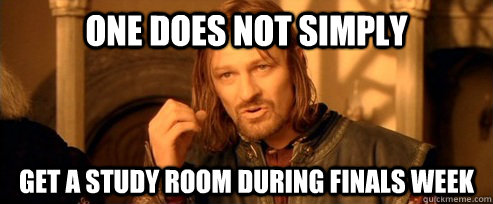 One does not simply get a study room during finals week  One Does Not Simply