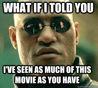 what if i told you I've seen as much of this movie as you have  Matrix Morpheus