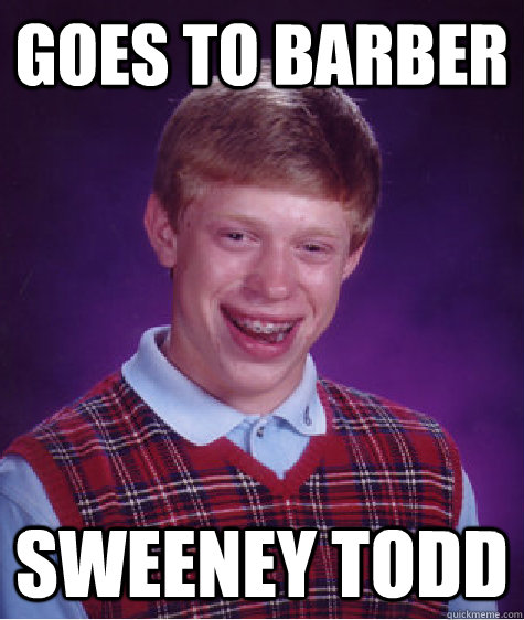 Goes to barber Sweeney todd - Goes to barber Sweeney todd  Bad Luck Brian