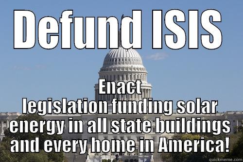 Defeat ISIS - DEFUND ISIS ENACT LEGISLATION FUNDING SOLAR ENERGY IN ALL STATE BUILDINGS AND EVERY HOME IN AMERICA! Scumbag Congress