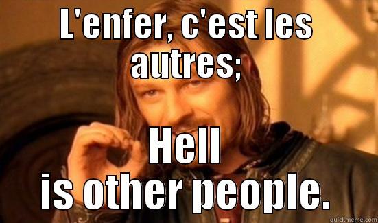 L'ENFER, C'EST LES AUTRES; HELL IS OTHER PEOPLE. Boromir