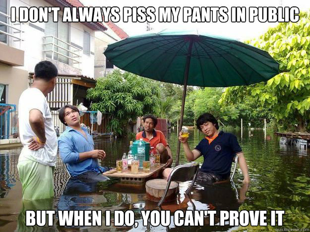 I don't always piss my pants in public but when i do, you can't prove it  Most Interesting Man In Thailand