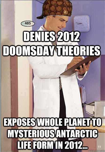 Denies 2012 doomsday theories Exposes whole planet to mysterious antarctic life form in 2012...  