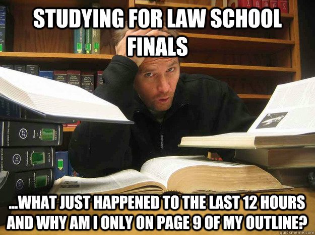 Studying for Law school finals ...What just happened to the last 12 hours and why am i only on page 9 of my outline?  - Studying for Law school finals ...What just happened to the last 12 hours and why am i only on page 9 of my outline?   Overworked Law Student